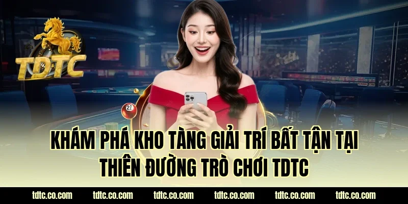 Khám phá kho tàng giải trí bất tận tại thiên đường trò chơi TDTC